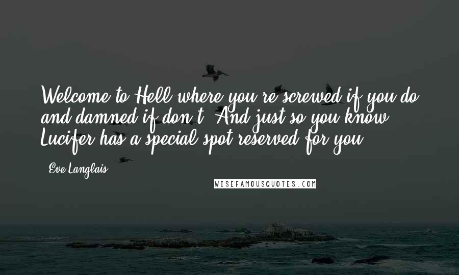 Eve Langlais Quotes: Welcome to Hell where you're screwed if you do and damned if don't. And just so you know, Lucifer has a special spot reserved for you ...