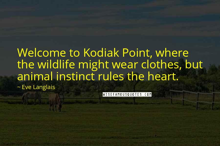 Eve Langlais Quotes: Welcome to Kodiak Point, where the wildlife might wear clothes, but animal instinct rules the heart.