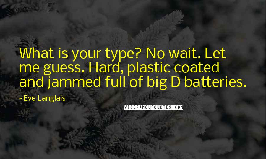 Eve Langlais Quotes: What is your type? No wait. Let me guess. Hard, plastic coated and jammed full of big D batteries.