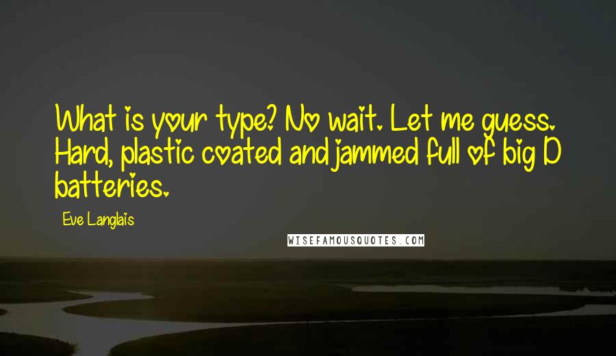 Eve Langlais Quotes: What is your type? No wait. Let me guess. Hard, plastic coated and jammed full of big D batteries.