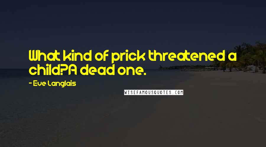 Eve Langlais Quotes: What kind of prick threatened a child?A dead one.