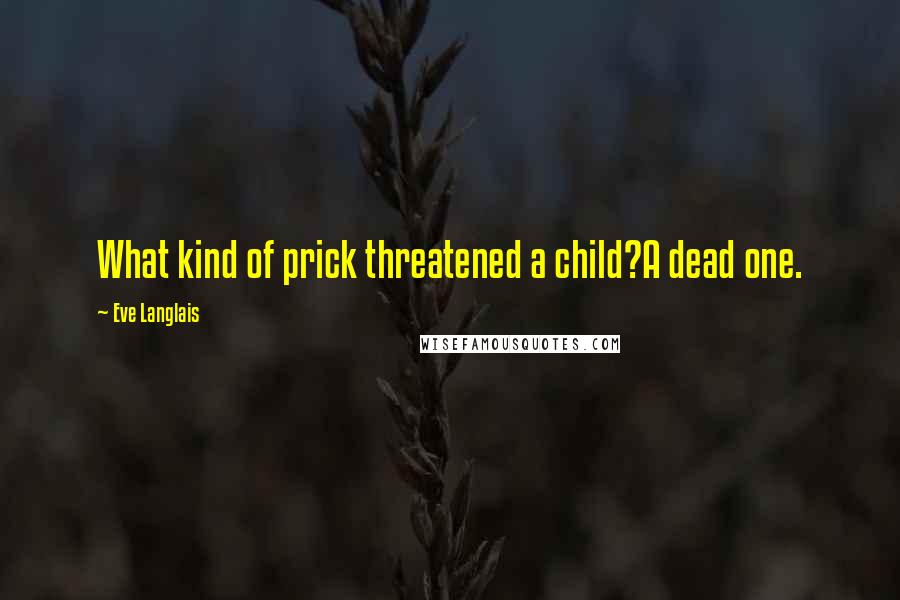 Eve Langlais Quotes: What kind of prick threatened a child?A dead one.