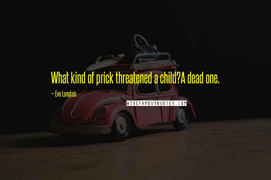 Eve Langlais Quotes: What kind of prick threatened a child?A dead one.