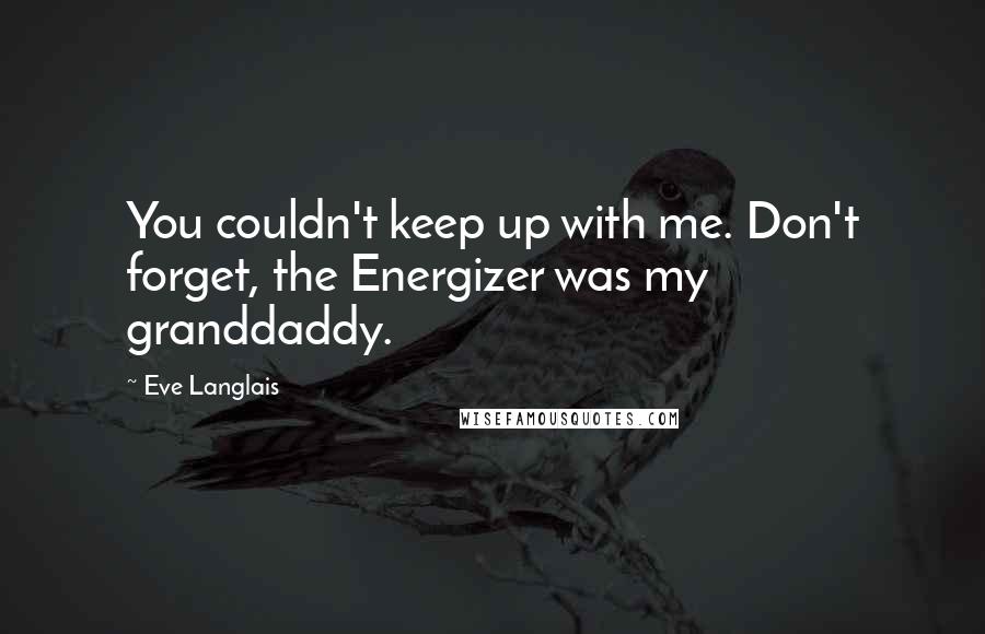 Eve Langlais Quotes: You couldn't keep up with me. Don't forget, the Energizer was my granddaddy.