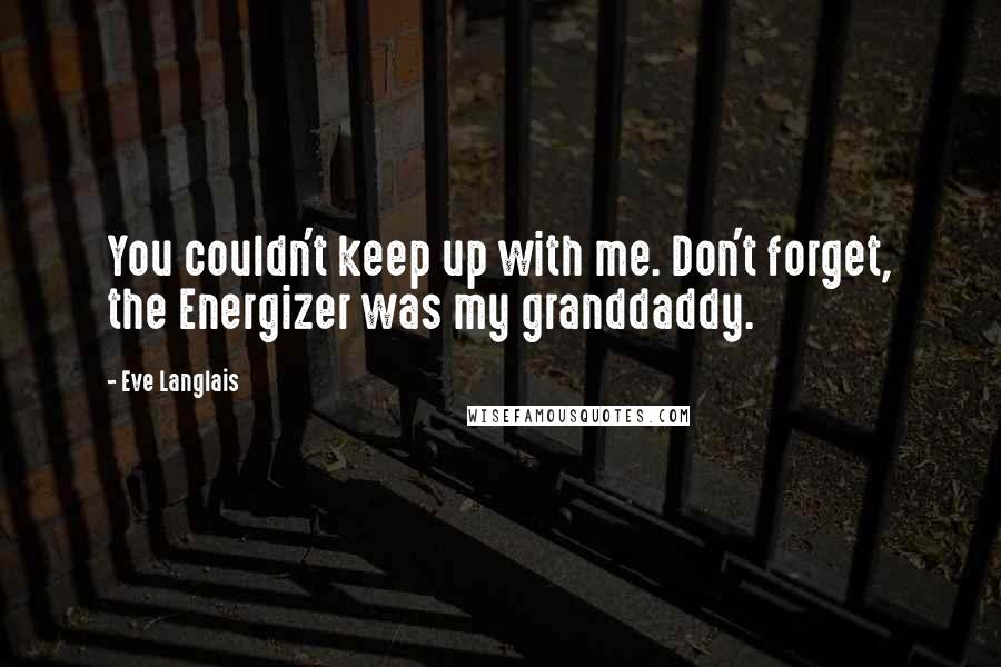 Eve Langlais Quotes: You couldn't keep up with me. Don't forget, the Energizer was my granddaddy.