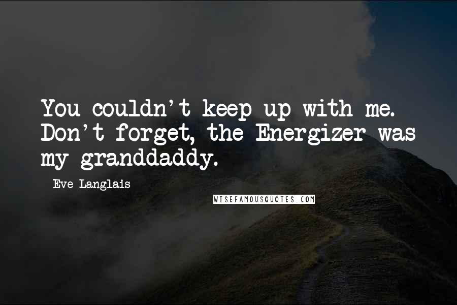 Eve Langlais Quotes: You couldn't keep up with me. Don't forget, the Energizer was my granddaddy.