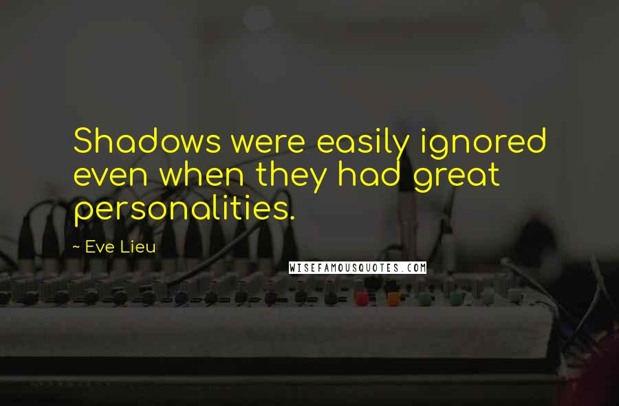 Eve Lieu Quotes: Shadows were easily ignored even when they had great personalities.