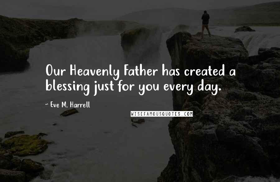 Eve M. Harrell Quotes: Our Heavenly Father has created a blessing just for you every day.