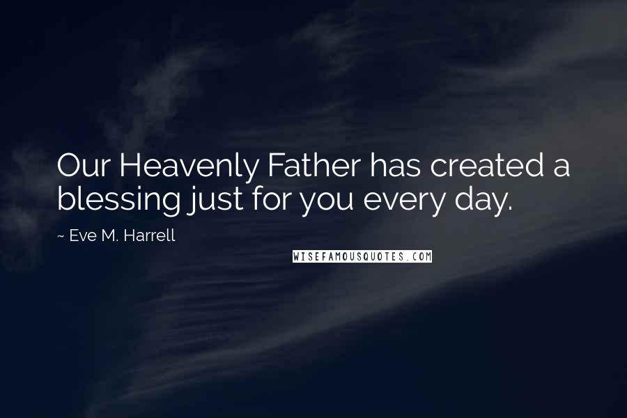 Eve M. Harrell Quotes: Our Heavenly Father has created a blessing just for you every day.