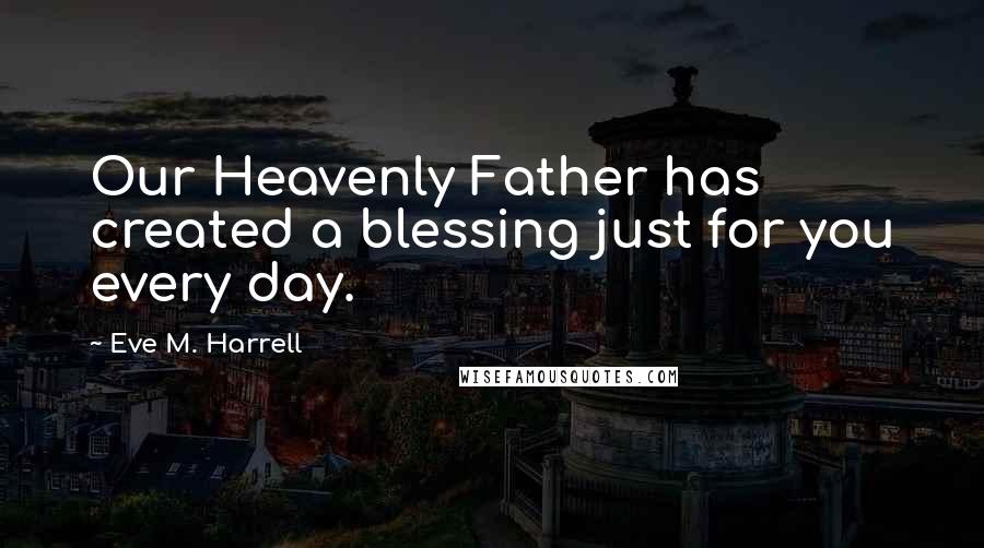 Eve M. Harrell Quotes: Our Heavenly Father has created a blessing just for you every day.