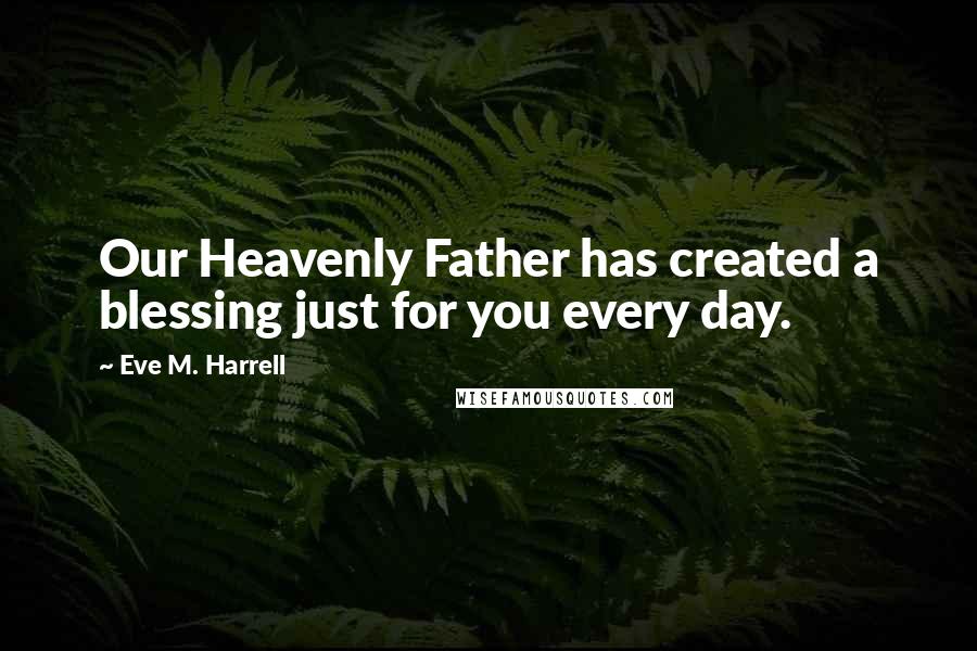 Eve M. Harrell Quotes: Our Heavenly Father has created a blessing just for you every day.