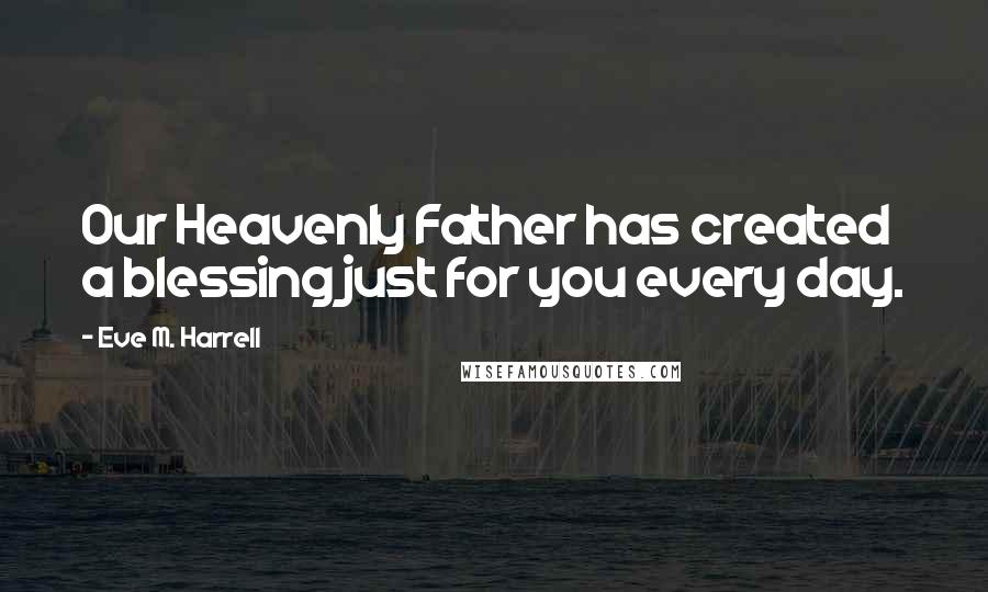 Eve M. Harrell Quotes: Our Heavenly Father has created a blessing just for you every day.