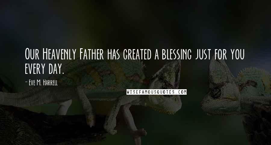 Eve M. Harrell Quotes: Our Heavenly Father has created a blessing just for you every day.