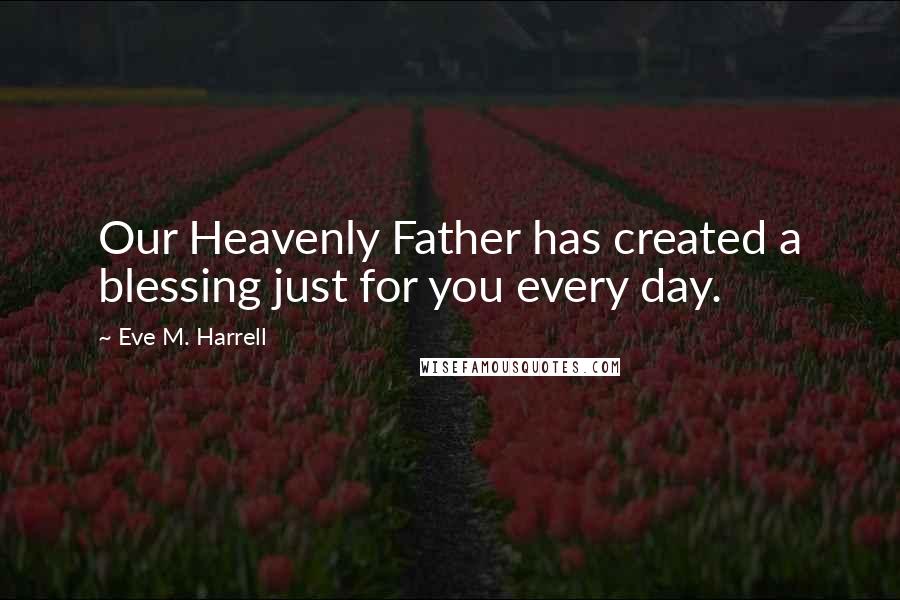 Eve M. Harrell Quotes: Our Heavenly Father has created a blessing just for you every day.