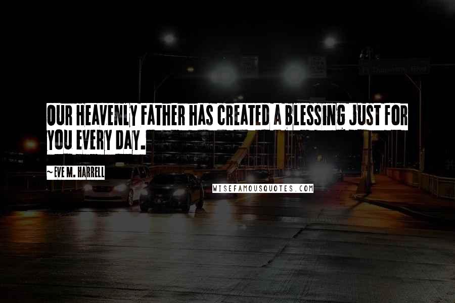 Eve M. Harrell Quotes: Our Heavenly Father has created a blessing just for you every day.