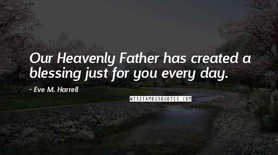 Eve M. Harrell Quotes: Our Heavenly Father has created a blessing just for you every day.