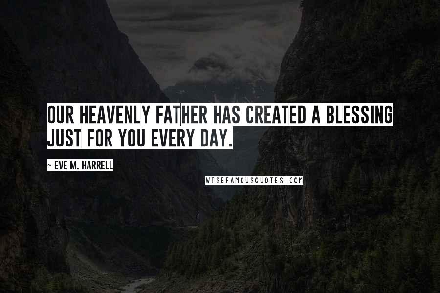 Eve M. Harrell Quotes: Our Heavenly Father has created a blessing just for you every day.