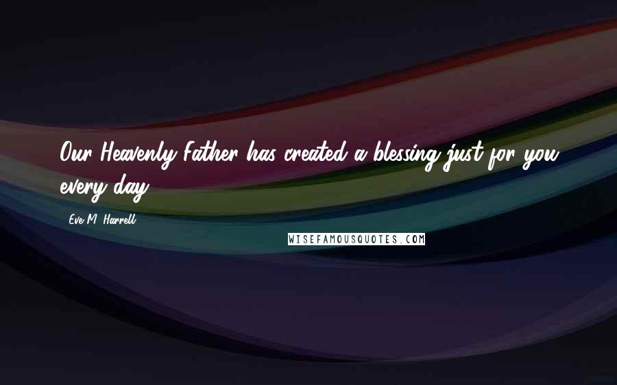 Eve M. Harrell Quotes: Our Heavenly Father has created a blessing just for you every day.