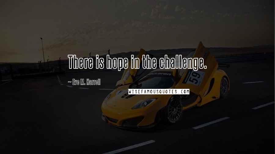 Eve M. Harrell Quotes: There is hope in the challenge.