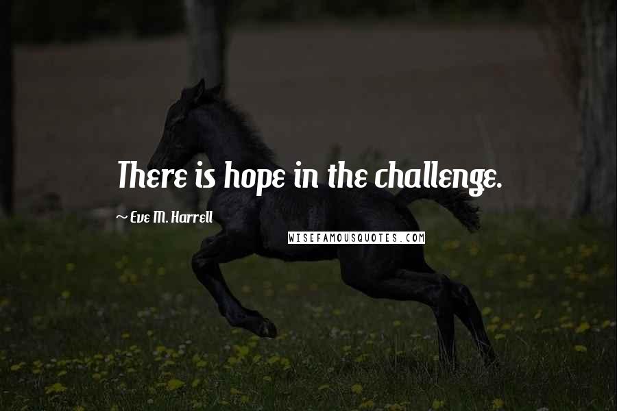 Eve M. Harrell Quotes: There is hope in the challenge.