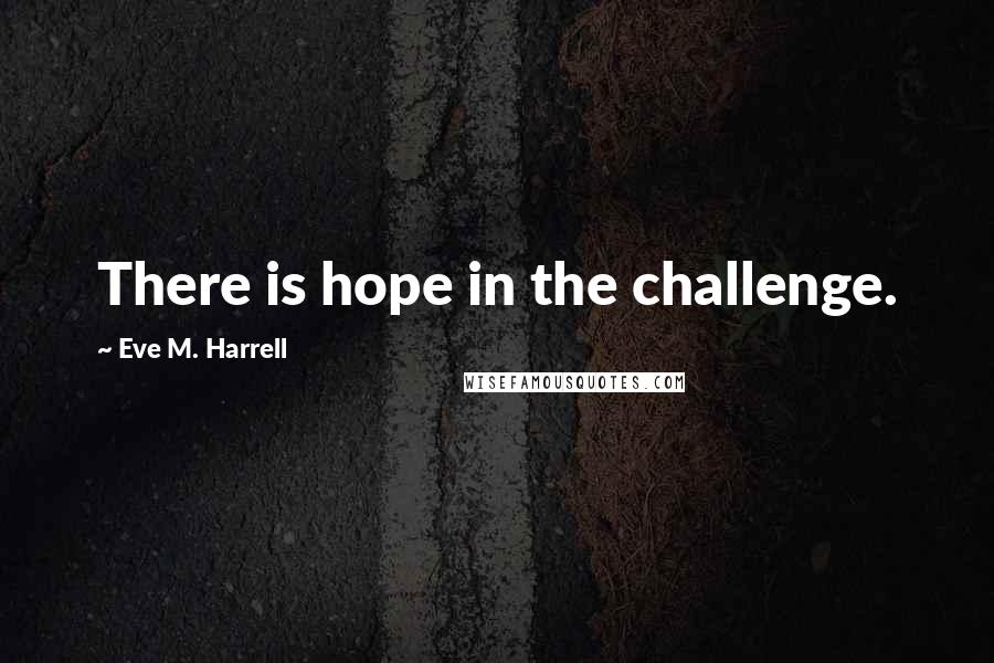 Eve M. Harrell Quotes: There is hope in the challenge.