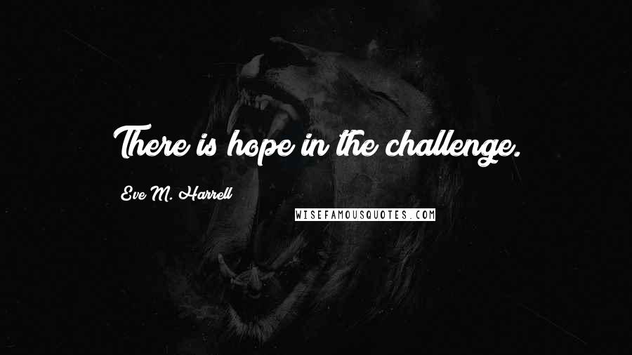 Eve M. Harrell Quotes: There is hope in the challenge.