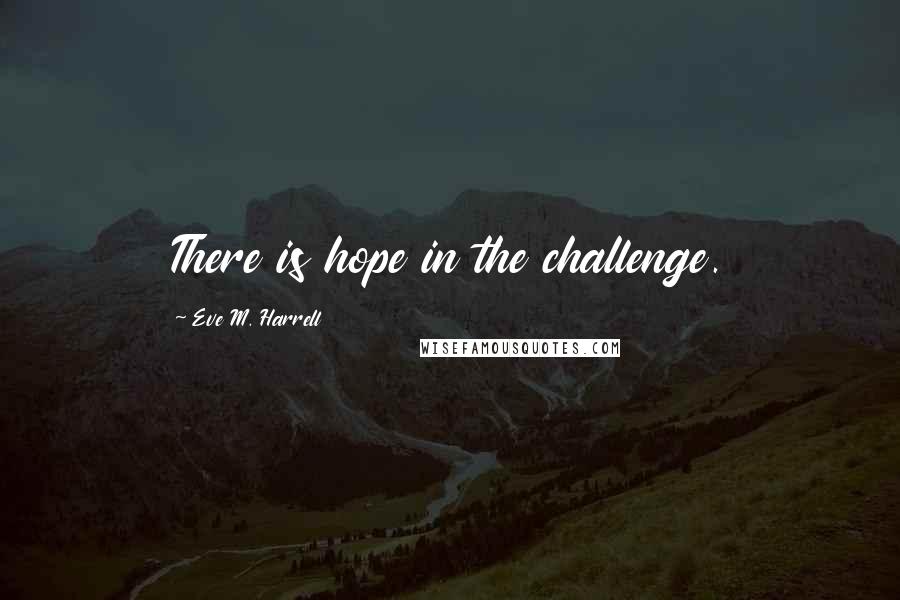 Eve M. Harrell Quotes: There is hope in the challenge.