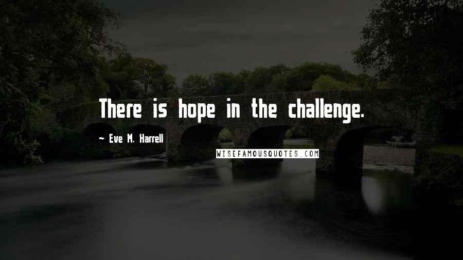 Eve M. Harrell Quotes: There is hope in the challenge.