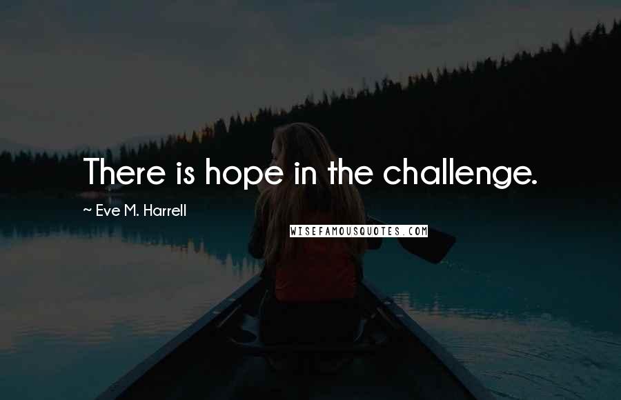 Eve M. Harrell Quotes: There is hope in the challenge.