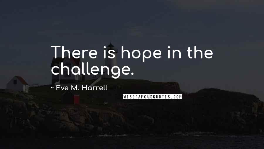 Eve M. Harrell Quotes: There is hope in the challenge.