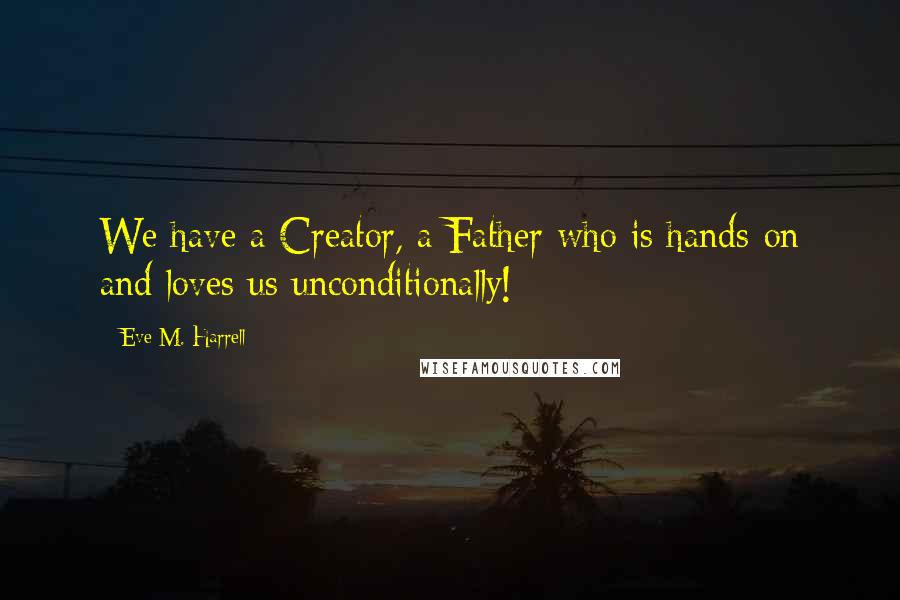 Eve M. Harrell Quotes: We have a Creator, a Father who is hands-on and loves us unconditionally!