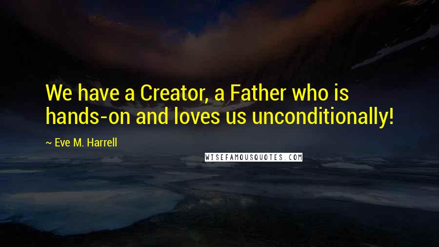 Eve M. Harrell Quotes: We have a Creator, a Father who is hands-on and loves us unconditionally!