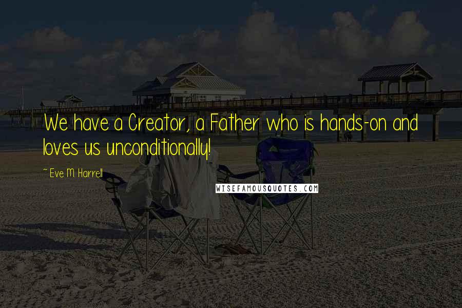 Eve M. Harrell Quotes: We have a Creator, a Father who is hands-on and loves us unconditionally!