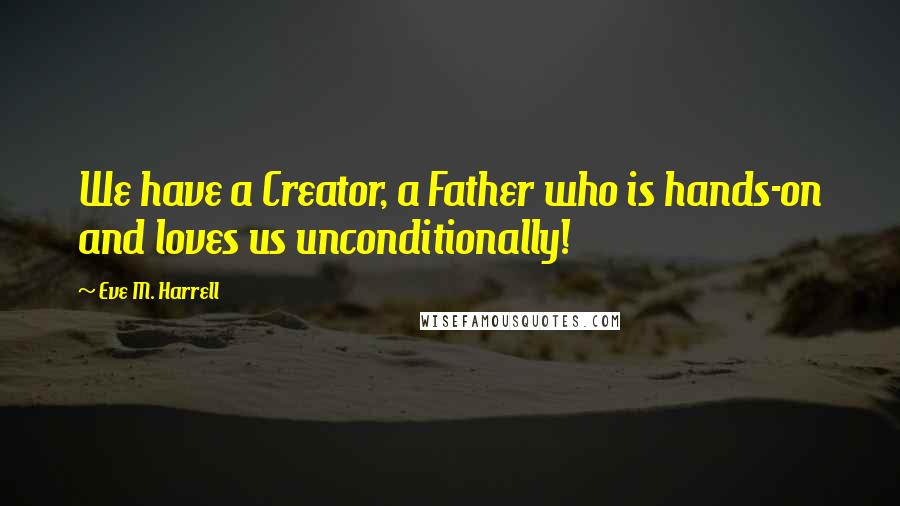 Eve M. Harrell Quotes: We have a Creator, a Father who is hands-on and loves us unconditionally!