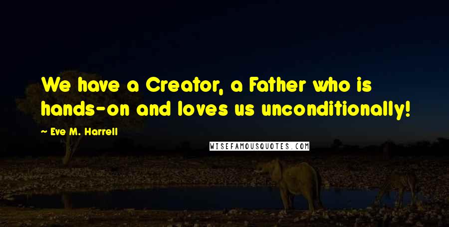 Eve M. Harrell Quotes: We have a Creator, a Father who is hands-on and loves us unconditionally!