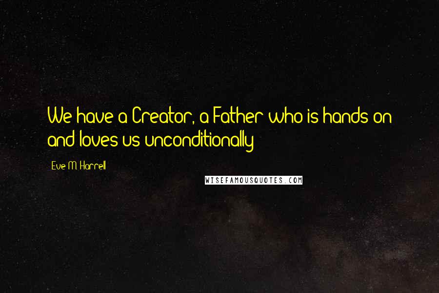 Eve M. Harrell Quotes: We have a Creator, a Father who is hands-on and loves us unconditionally!