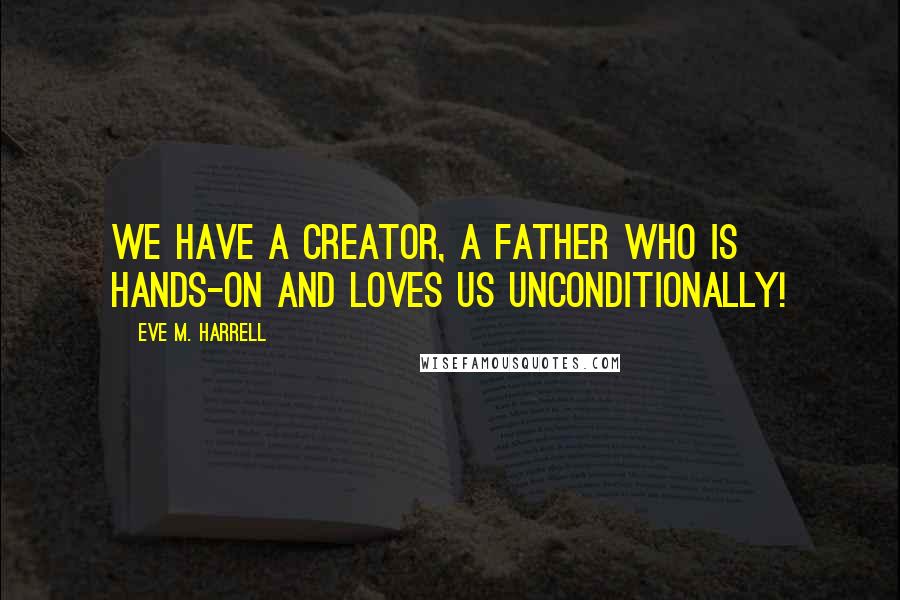 Eve M. Harrell Quotes: We have a Creator, a Father who is hands-on and loves us unconditionally!