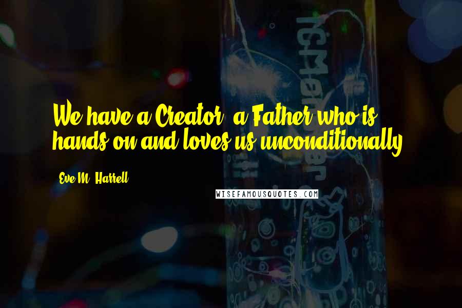 Eve M. Harrell Quotes: We have a Creator, a Father who is hands-on and loves us unconditionally!