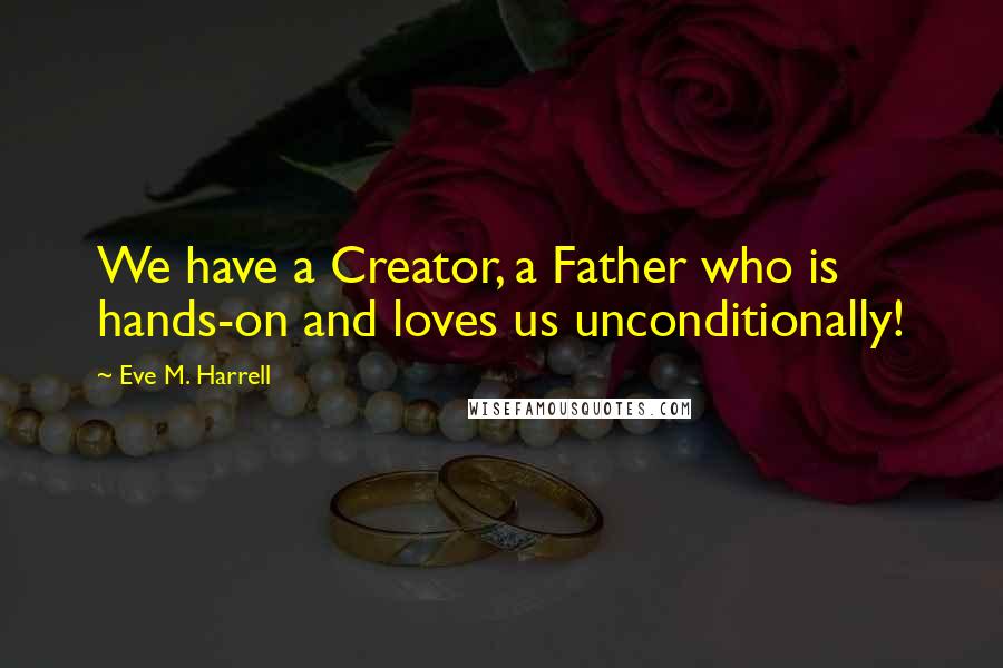 Eve M. Harrell Quotes: We have a Creator, a Father who is hands-on and loves us unconditionally!