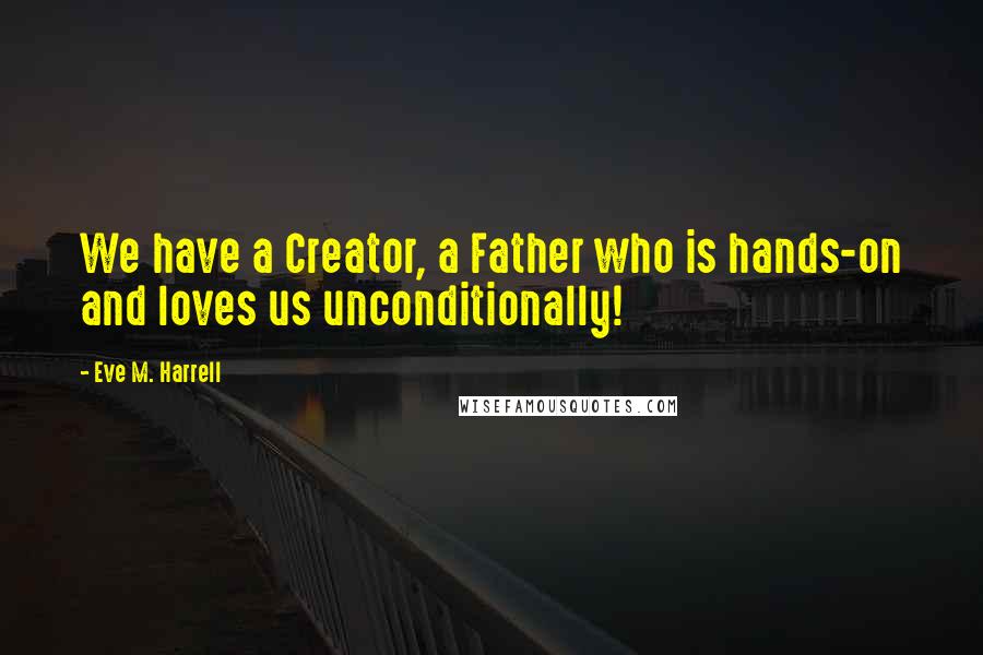 Eve M. Harrell Quotes: We have a Creator, a Father who is hands-on and loves us unconditionally!