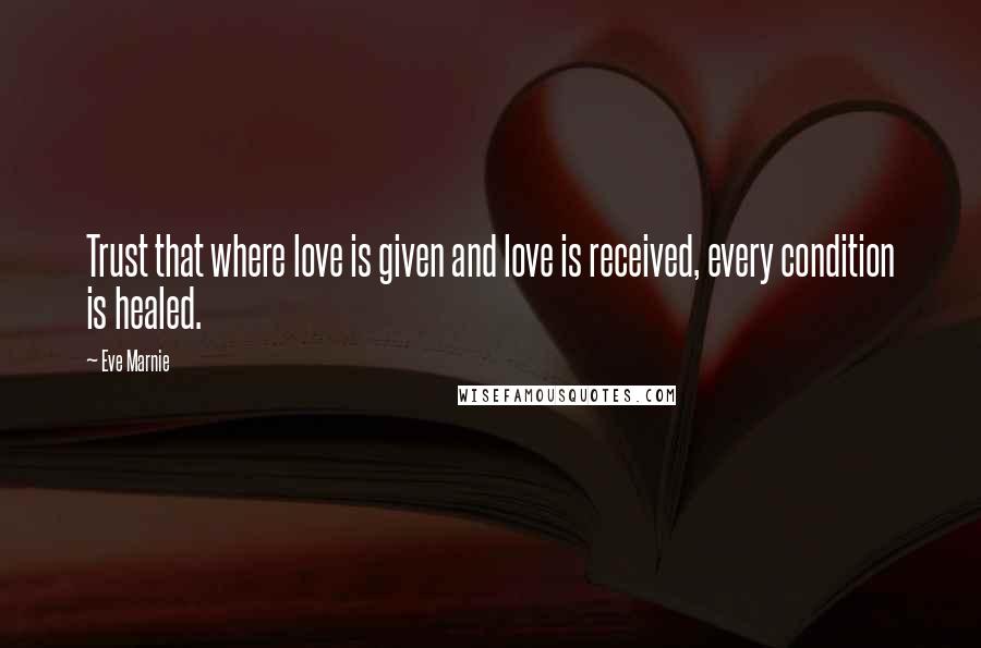 Eve Marnie Quotes: Trust that where love is given and love is received, every condition is healed.