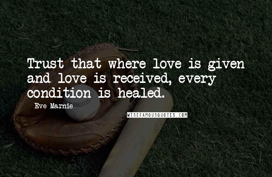 Eve Marnie Quotes: Trust that where love is given and love is received, every condition is healed.