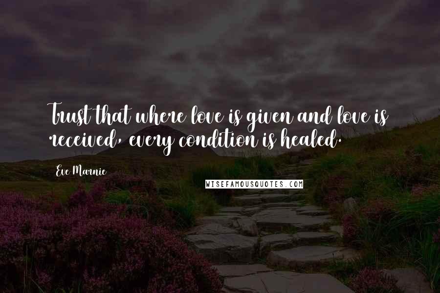 Eve Marnie Quotes: Trust that where love is given and love is received, every condition is healed.