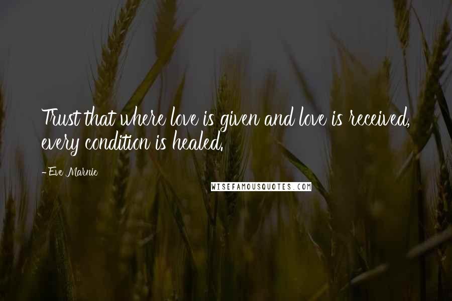 Eve Marnie Quotes: Trust that where love is given and love is received, every condition is healed.