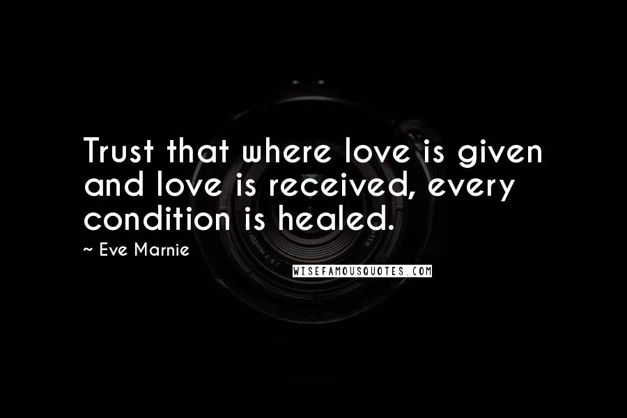 Eve Marnie Quotes: Trust that where love is given and love is received, every condition is healed.