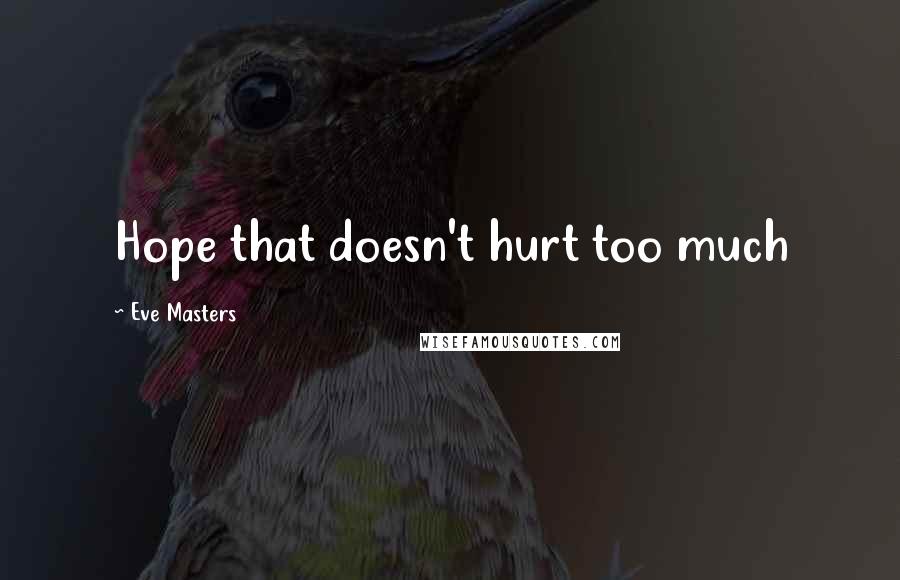 Eve Masters Quotes: Hope that doesn't hurt too much