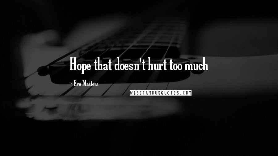 Eve Masters Quotes: Hope that doesn't hurt too much