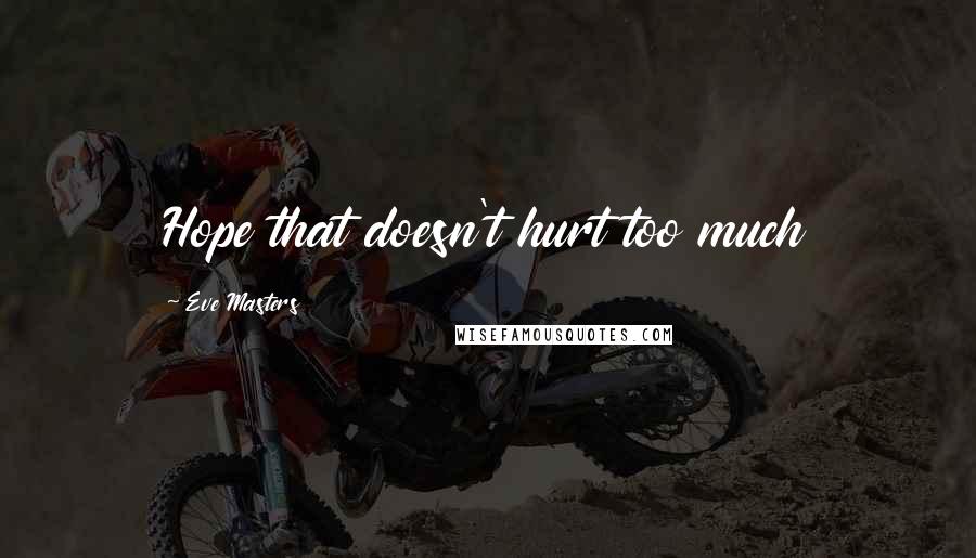 Eve Masters Quotes: Hope that doesn't hurt too much