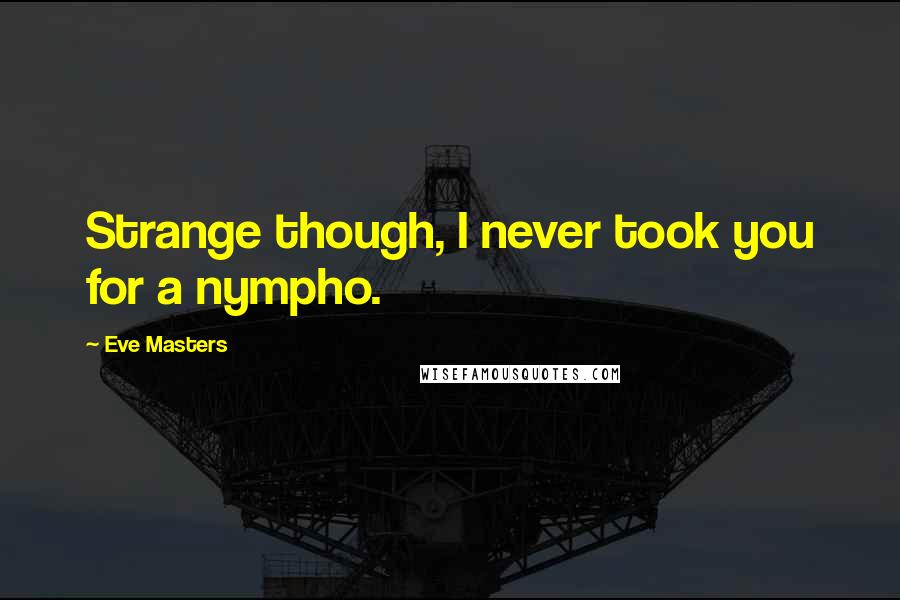 Eve Masters Quotes: Strange though, I never took you for a nympho.