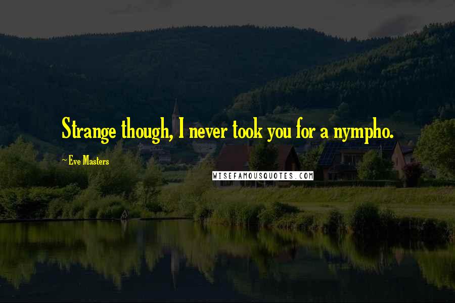 Eve Masters Quotes: Strange though, I never took you for a nympho.